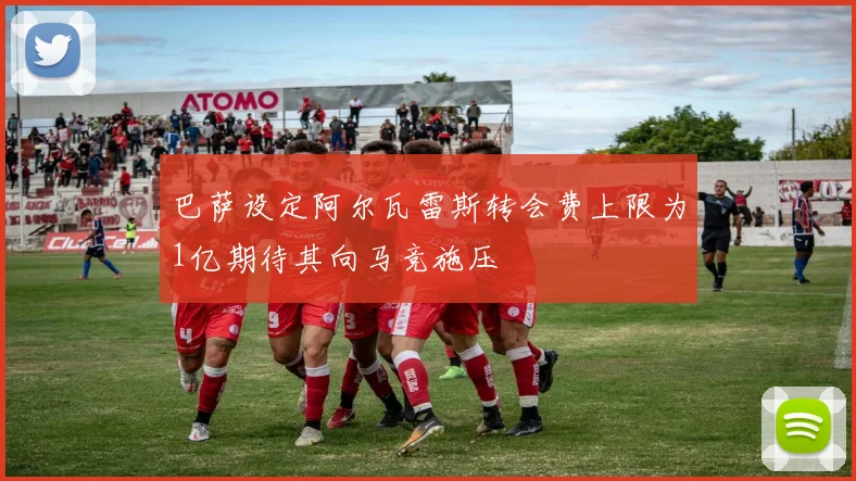 巴萨设定阿尔瓦雷斯转会费上限为1亿期待其向马竞施压