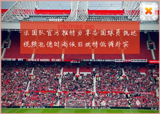 法国队官方推特分享各国球员抵达视频孔德时尚依旧坎特低调朴实