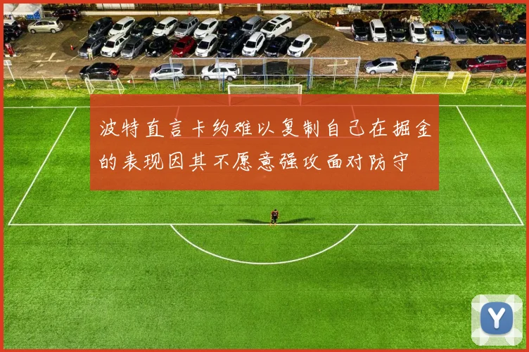 波特直言卡约难以复制自己在掘金的表现因其不愿意强攻面对防守