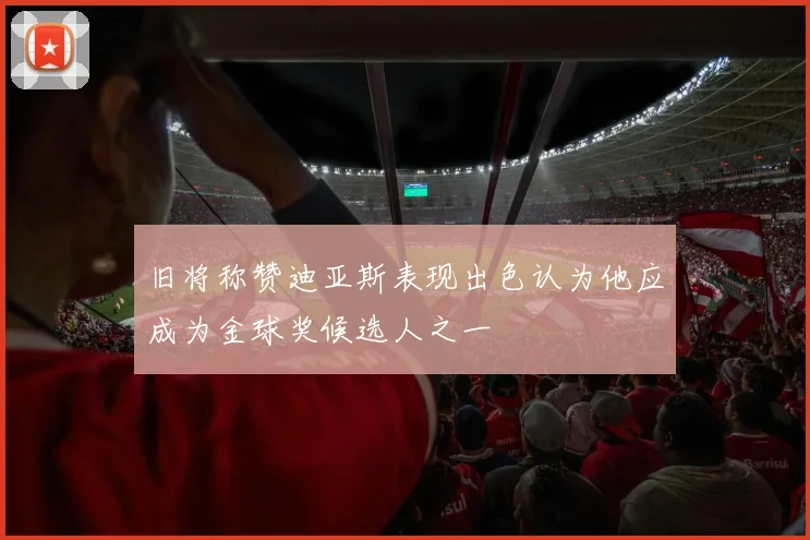 旧将称赞迪亚斯表现出色认为他应成为金球奖候选人之一
