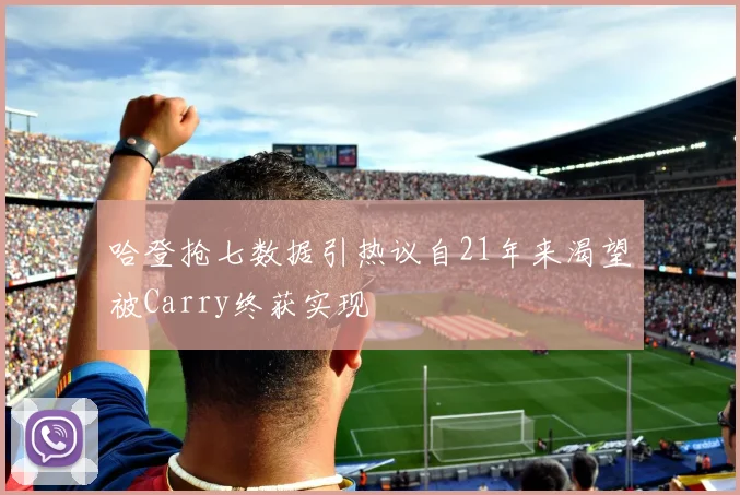 哈登抢七数据引热议自21年来渴望被Carry终获实现