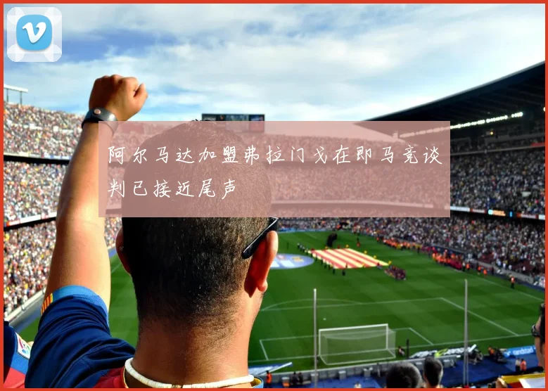 阿尔马达加盟弗拉门戈在即马竞谈判已接近尾声
