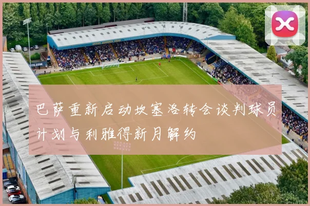 巴萨重新启动坎塞洛转会谈判球员计划与利雅得新月解约