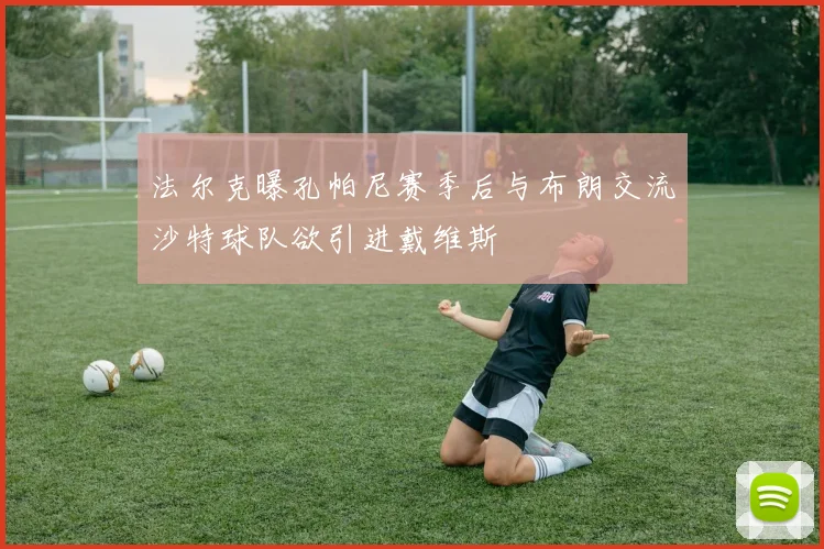 法尔克曝孔帕尼赛季后与布朗交流沙特球队欲引进戴维斯