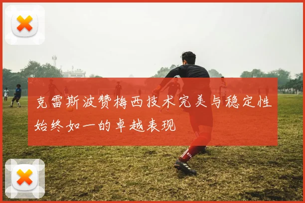 克雷斯波赞梅西技术完美与稳定性始终如一的卓越表现