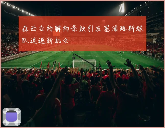 森西合约解约条款引发塞浦路斯球队追逐新机会