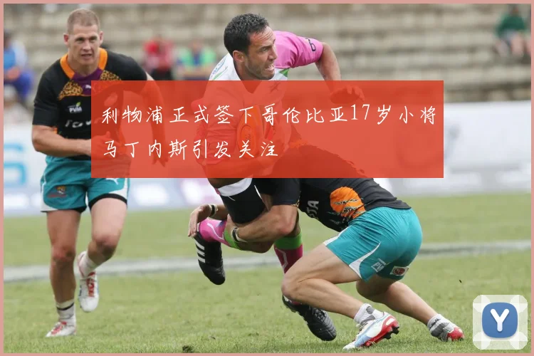 利物浦正式签下哥伦比亚17岁小将马丁内斯引发关注